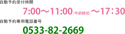 受付時間
当日朝7時~11時(午前締切)~午後5時30分
0533-88-1666にて自動音声受付